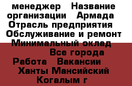 IT-менеджер › Название организации ­ Армада › Отрасль предприятия ­ Обслуживание и ремонт › Минимальный оклад ­ 30 000 - Все города Работа » Вакансии   . Ханты-Мансийский,Когалым г.